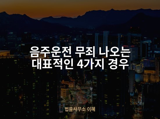 음주운전 무죄 나오는 대표적인 4가지 경우