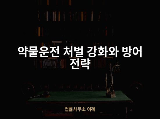 약물운전 처벌 강화와 방어 전략