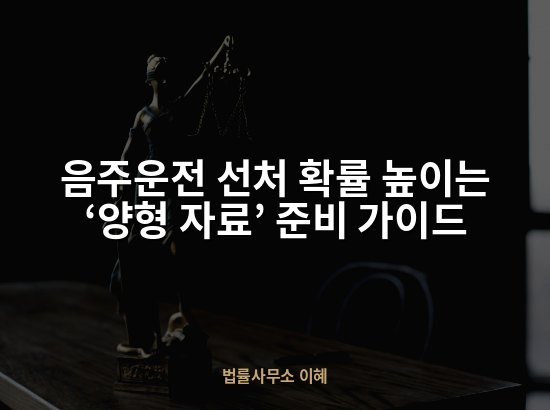 음주운전 선처 확률 높이는 ‘양형 자료’ 준비 가이드